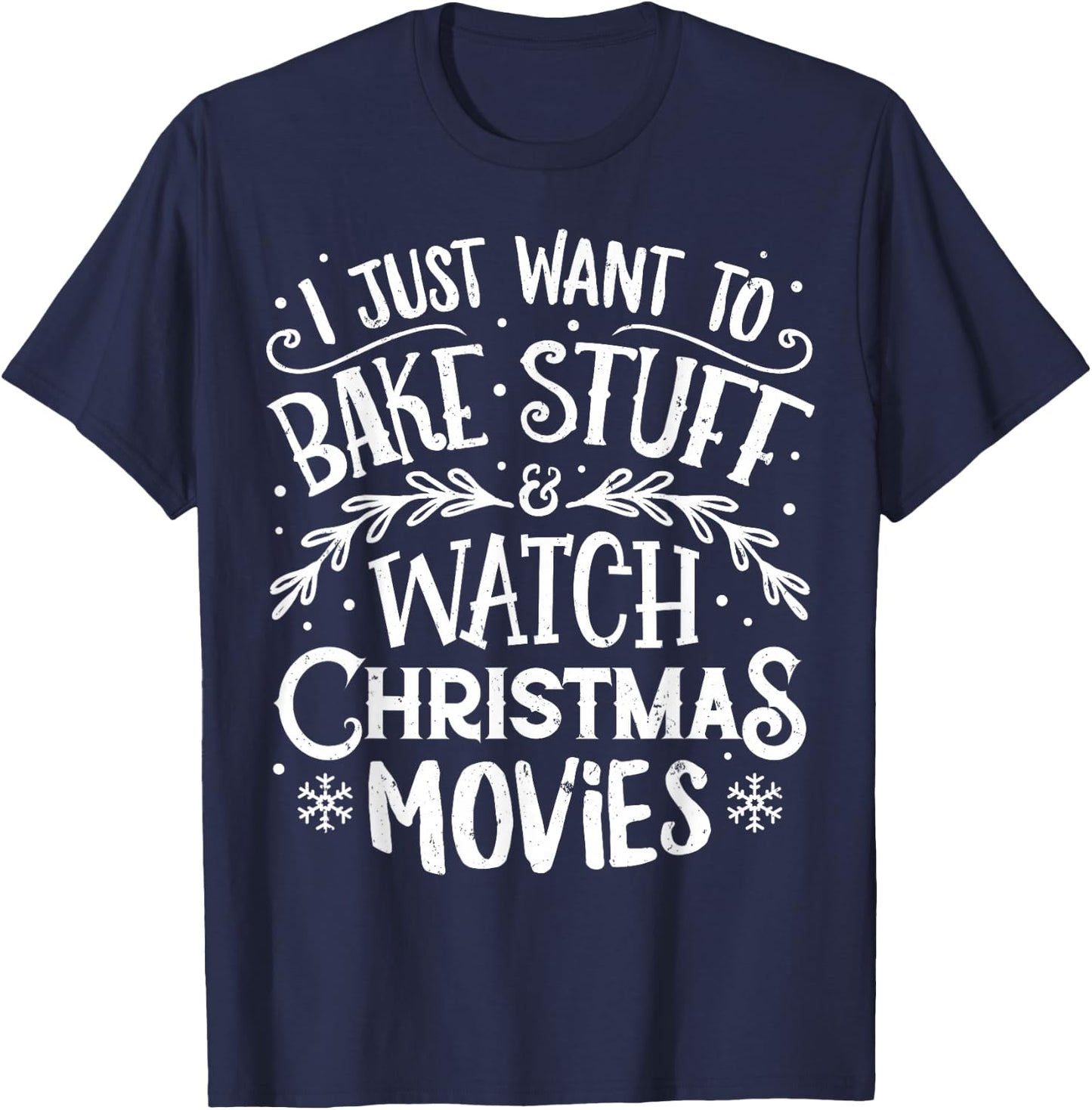 I Just Want to Bake Stuff and Watch Christmas Movies T Shirt T-Shirt - T-Shirt | Navy