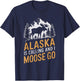 Alaska Is Calling And I Moose Go T-Shirt - T-Shirt | Navy