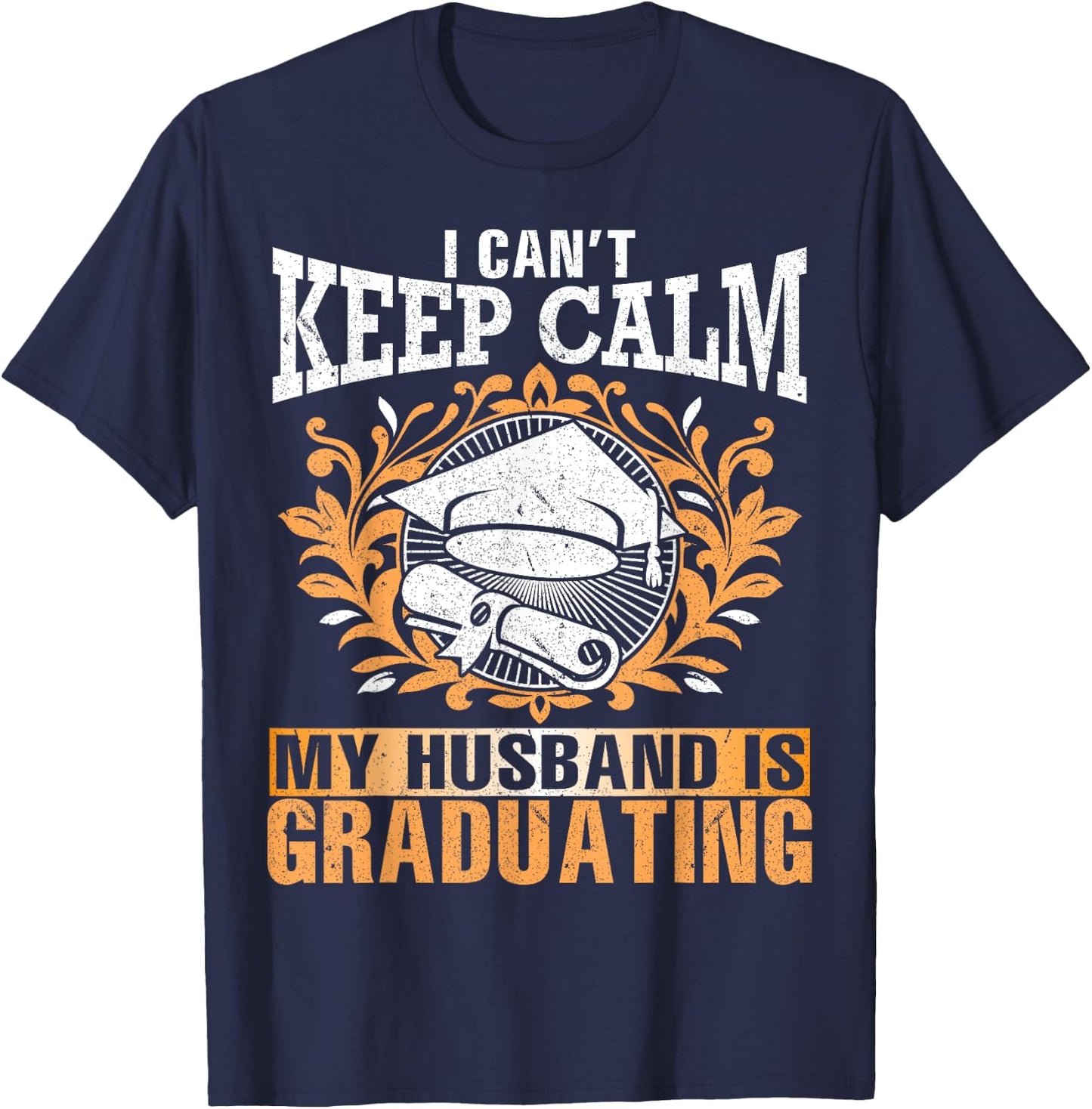 I Can't Keep Calm My Husband Is Graduating Senior Shirt T-Shirt - T-Shirt | Navy