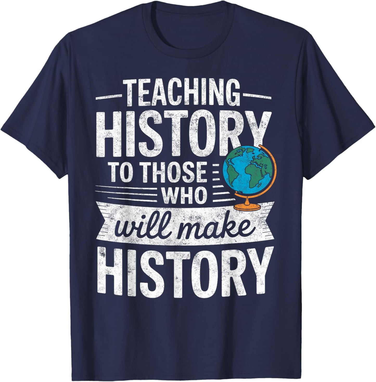 Teaching History to Those Who Will Make History Teacher T-Shirt - T-Shirt | Navy