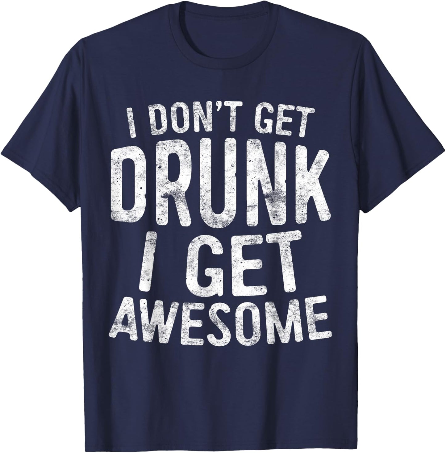 I Don't Get Drunk I Get Awesome Shirt Men Women Drinking T-Shirt - T-Shirt | Navy