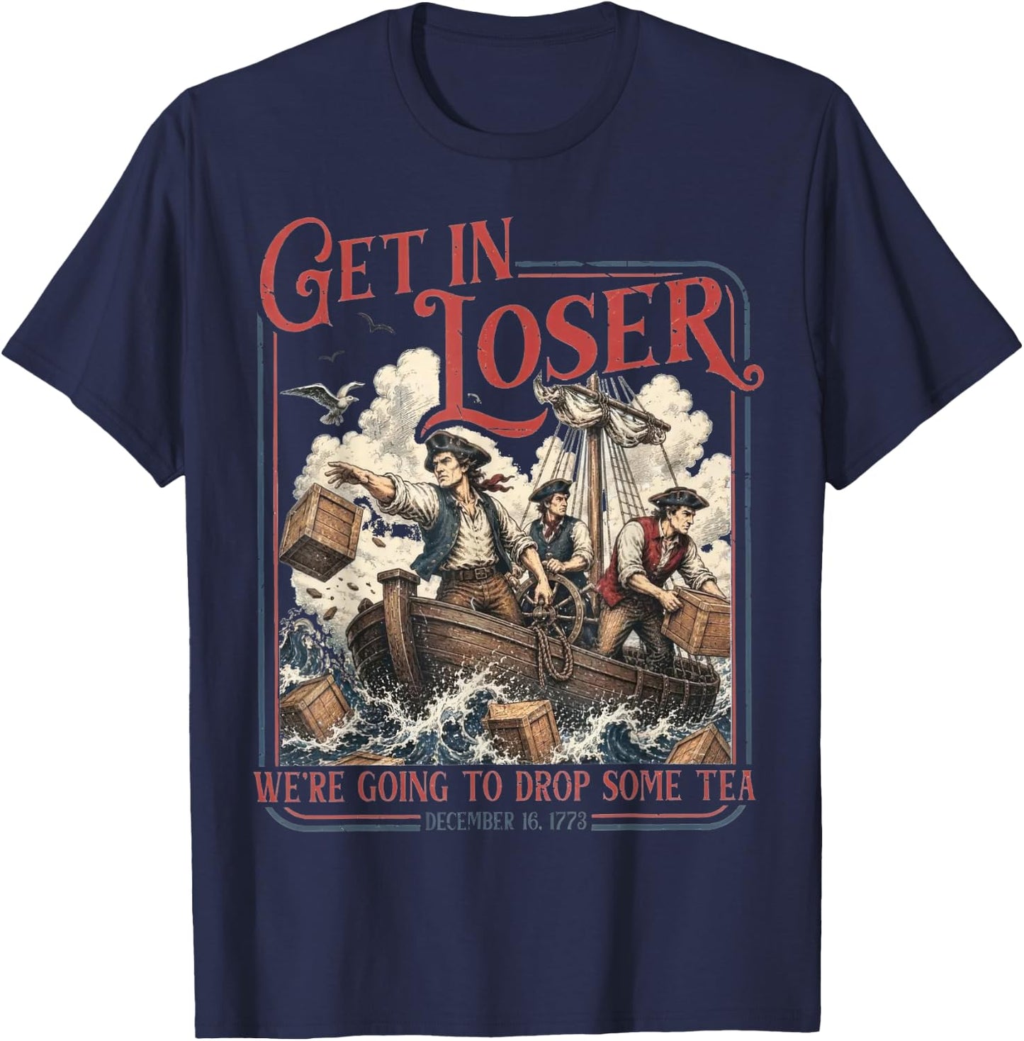 Get in Loser We're Going to Drop Some Tea Funny 4th of July T-Shirt - T-Shirt | Navy