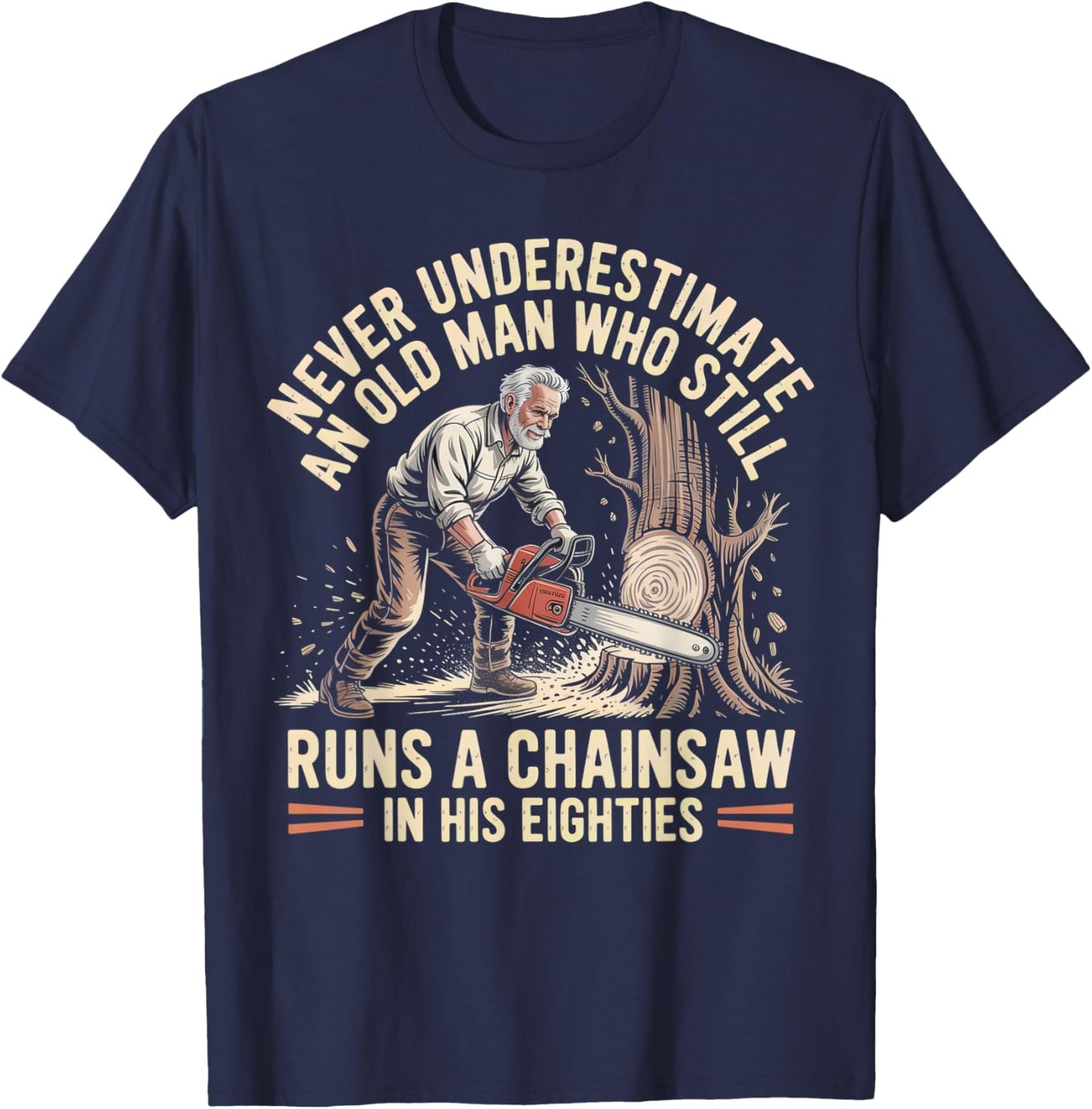Never Underestimate an Old Man Who Still Runs A Chainsaw T-Shirt - T-Shirt | Navy