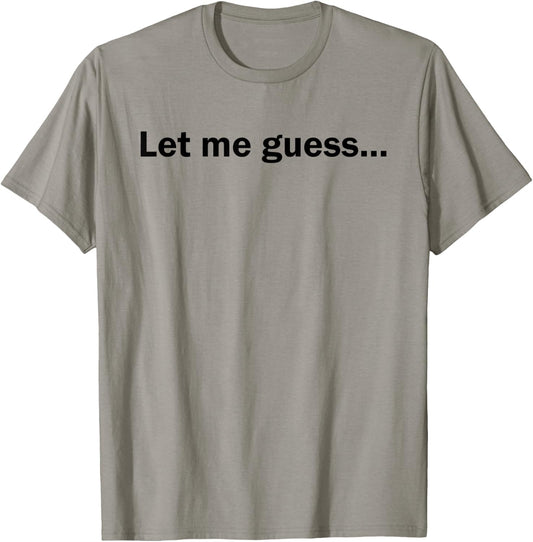 Let Me Guess Funny Meme Shirt T-Shirt - T-Shirt | Sand
