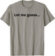 Let Me Guess Funny Meme Shirt T-Shirt - T-Shirt | Sand