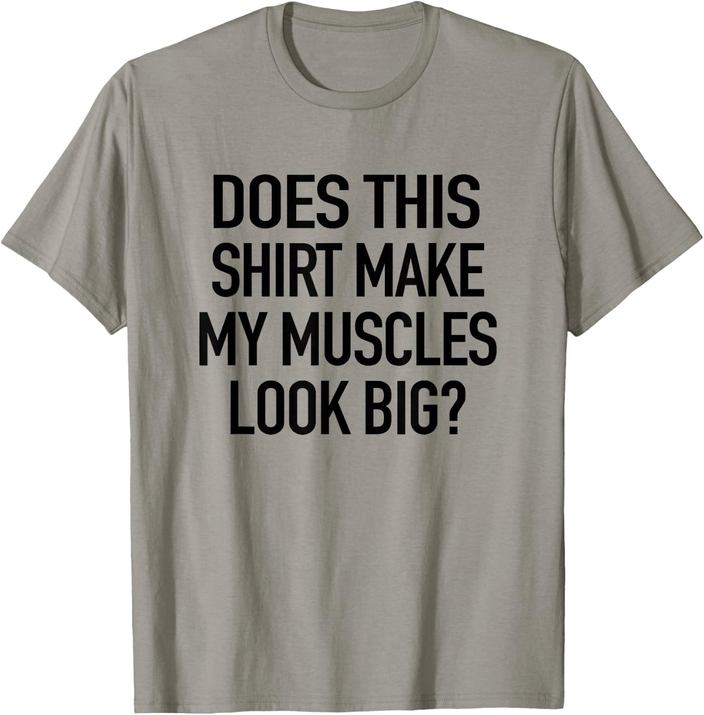 Does This Shirt Make My Muscles Look Big - Funny Gym T-Shirt - T-Shirt | Sand