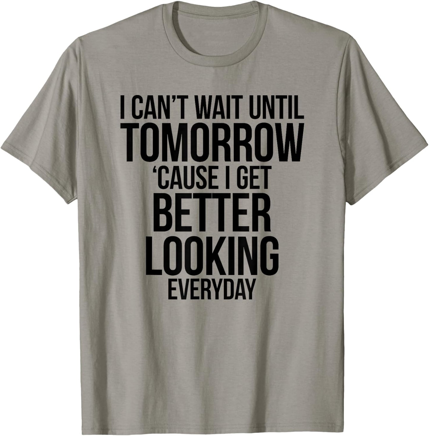 Cant Wait Until Tomorrow Better Looking Everyday Shirt T-Shirt - T-Shirt | Sand