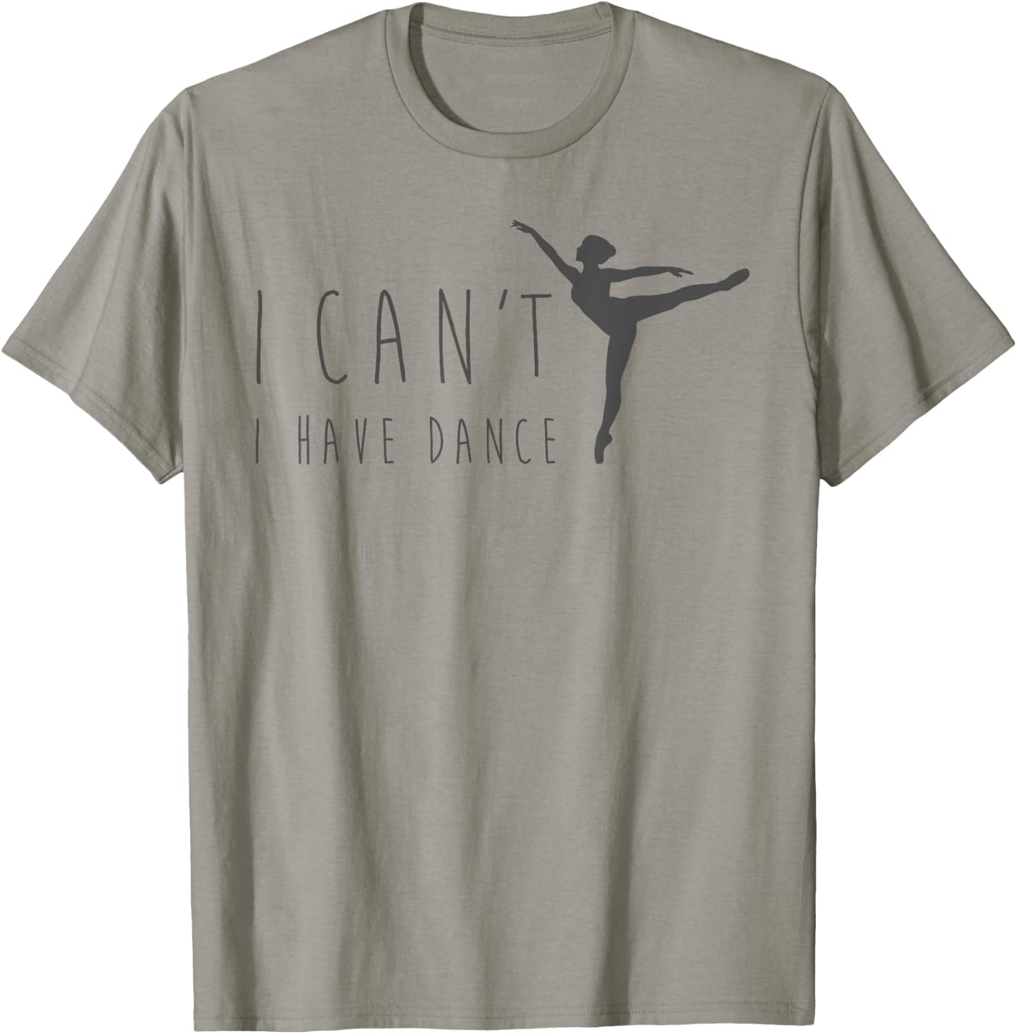 I Can't I Have Dance Shirt Dancing Dancer Ballet Gift T-Shirt - T-Shirt | Sand