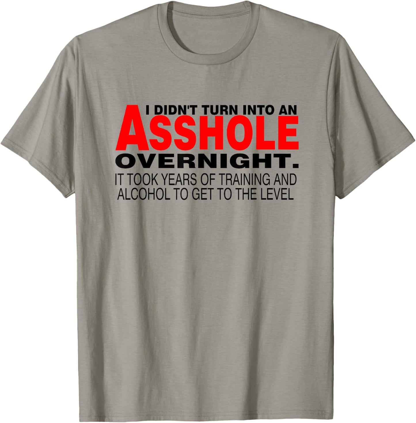 I Didnt Turn Into An Asshole Overnight Sarcastic Shirt T-Shirt - T-Shirt | Sand