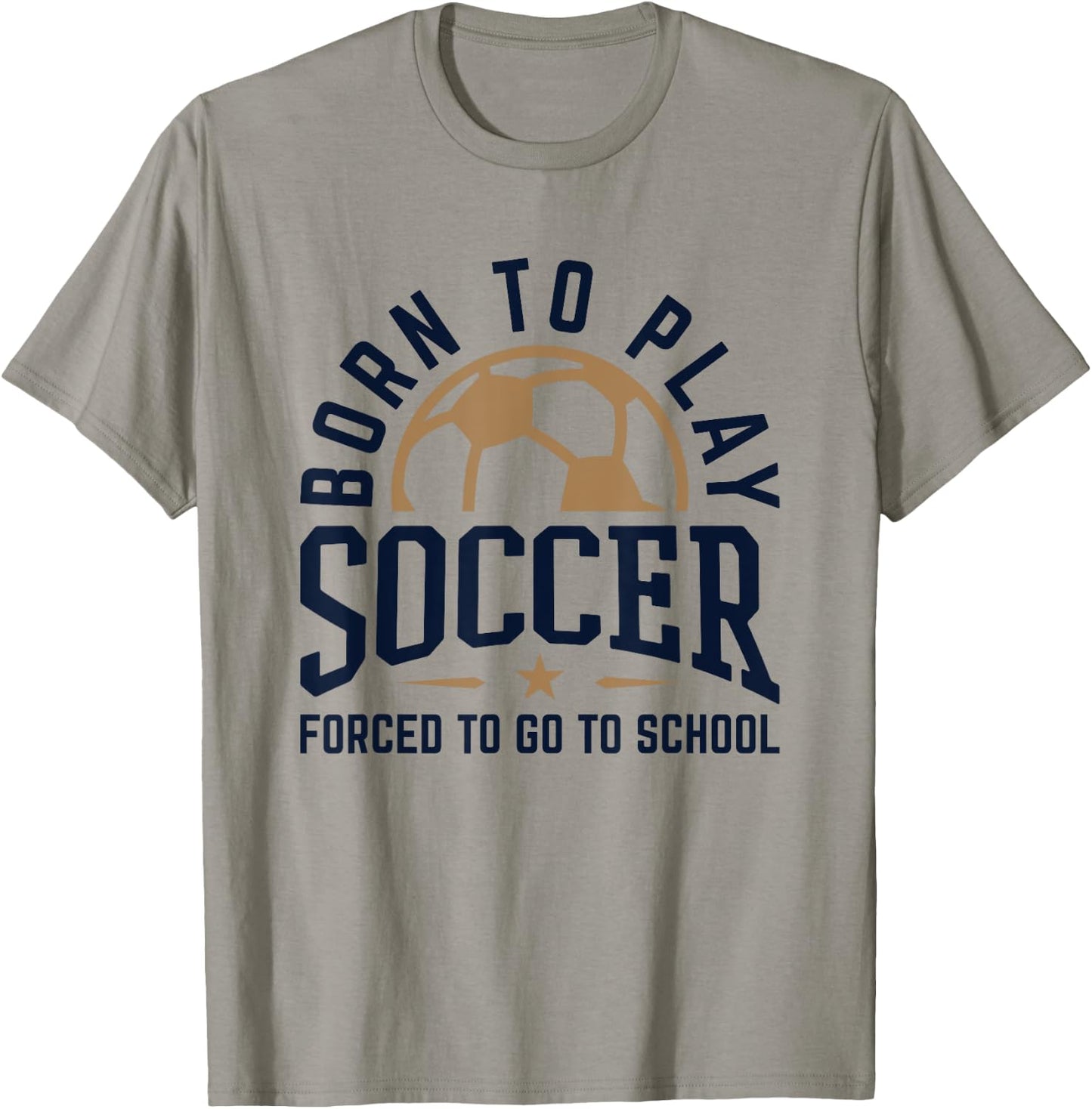 Born to Play Soccer Forced to Go to School Soccer Player T-Shirt - T-Shirt | Sand