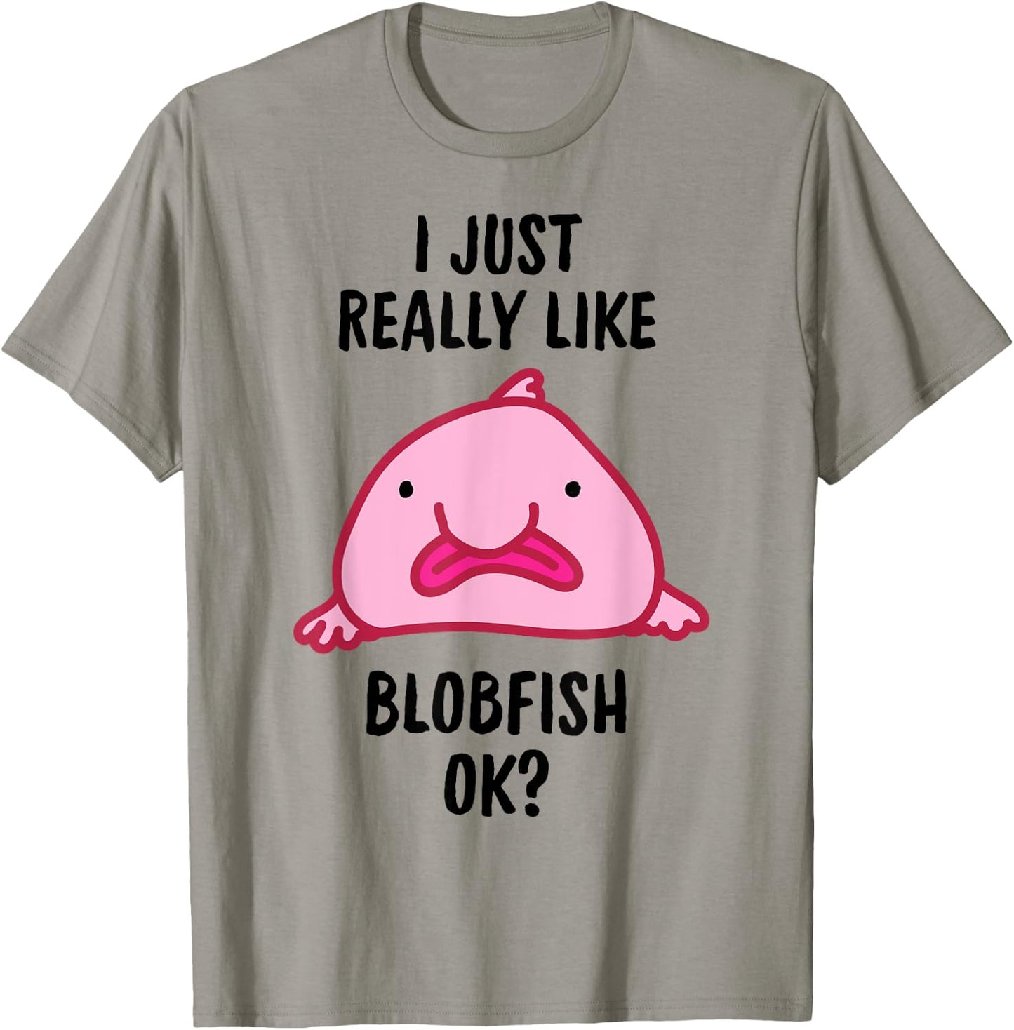 I Just Really Like Blobfish OK T-Shirt - T-Shirt | Sand