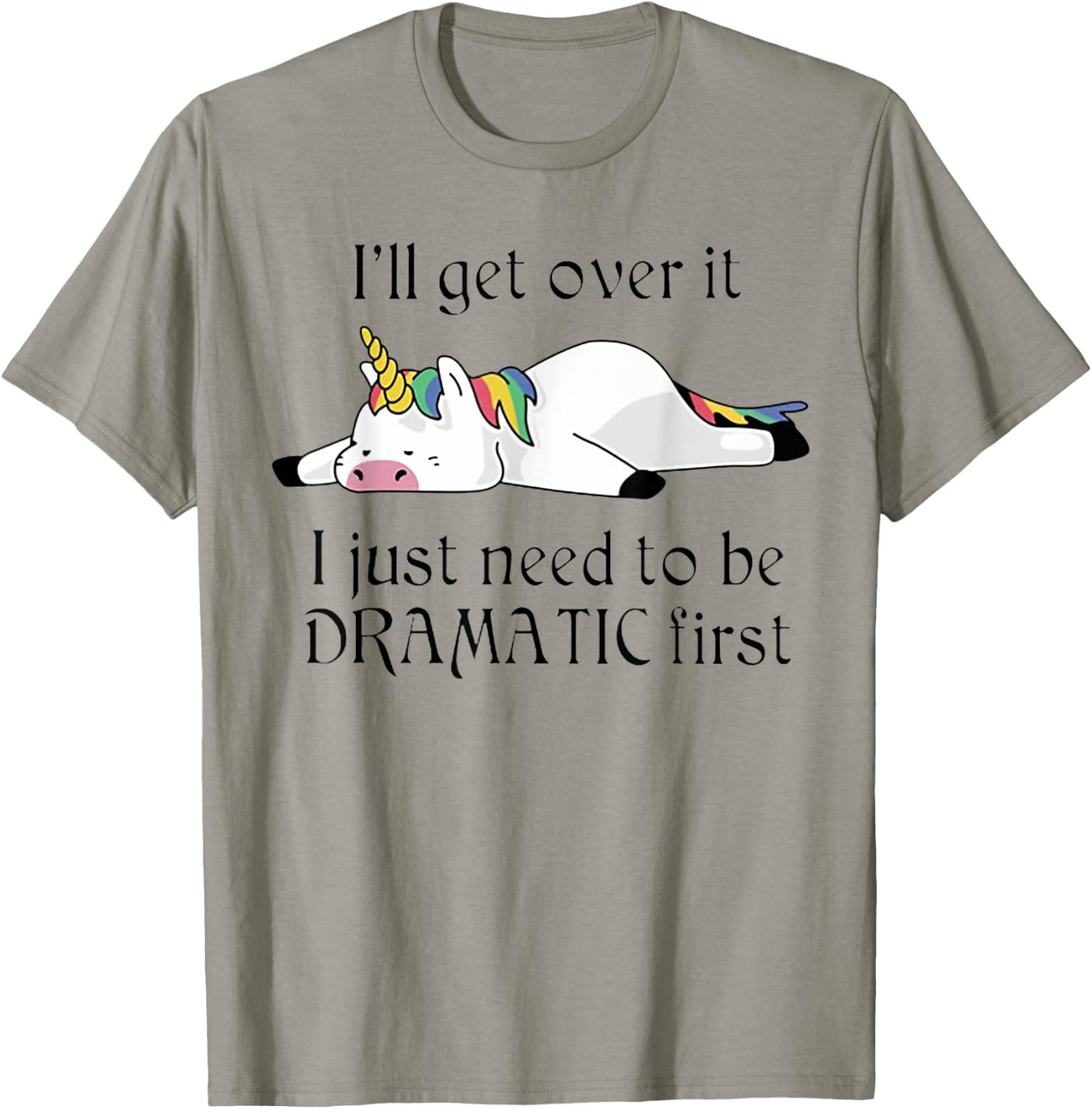 I'll Get Over It I Just Need To Be Dramatic First Unicorn T-Shirt - T-Shirt | Sand