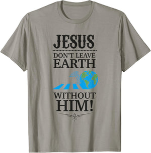 Jesus Don't Leave Earth Without Him! T-Shirt - T-Shirt | Sand