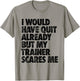 I Would Have Quit Already But My Trainer Scares Me Funny Gym T-Shirt - T-Shirt | Sand
