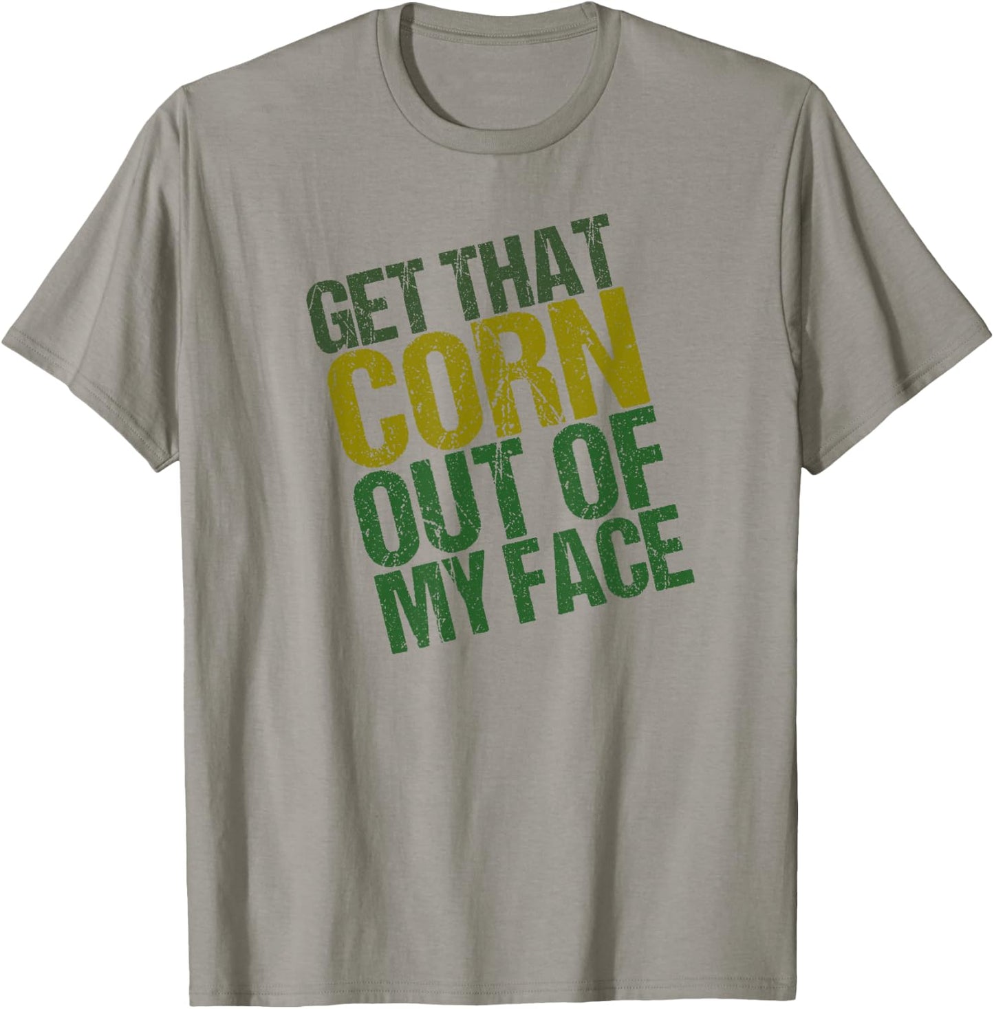 Get That Corn out of my Face - Funny or Women T-Shirt - T-Shirt | Sand