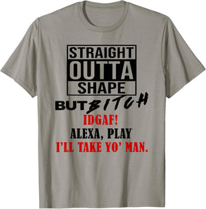 Straight Outta Shape But Bitch IDGAF I'll Take Yo' Man T-Shirt - T-Shirt | Sand