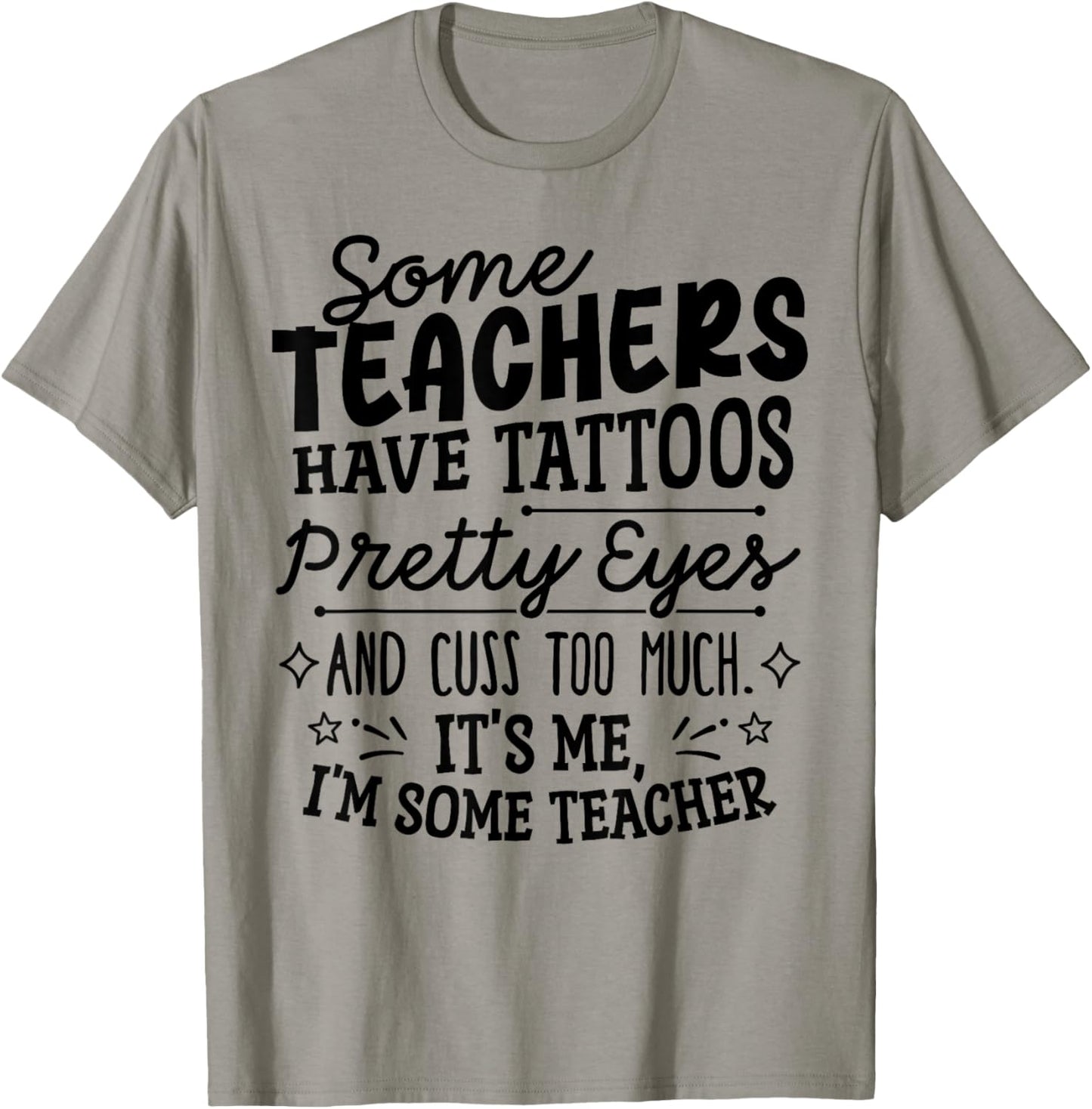 Some Teachers Have Tattoos Pretty Eyes and Cuss Too Much T-Shirt - T-Shirt | Sand