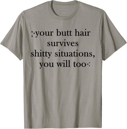 Your Butt-Hair Survives Shitty Situations You Will Too Funny T-Shirt - T-Shirt | Sand
