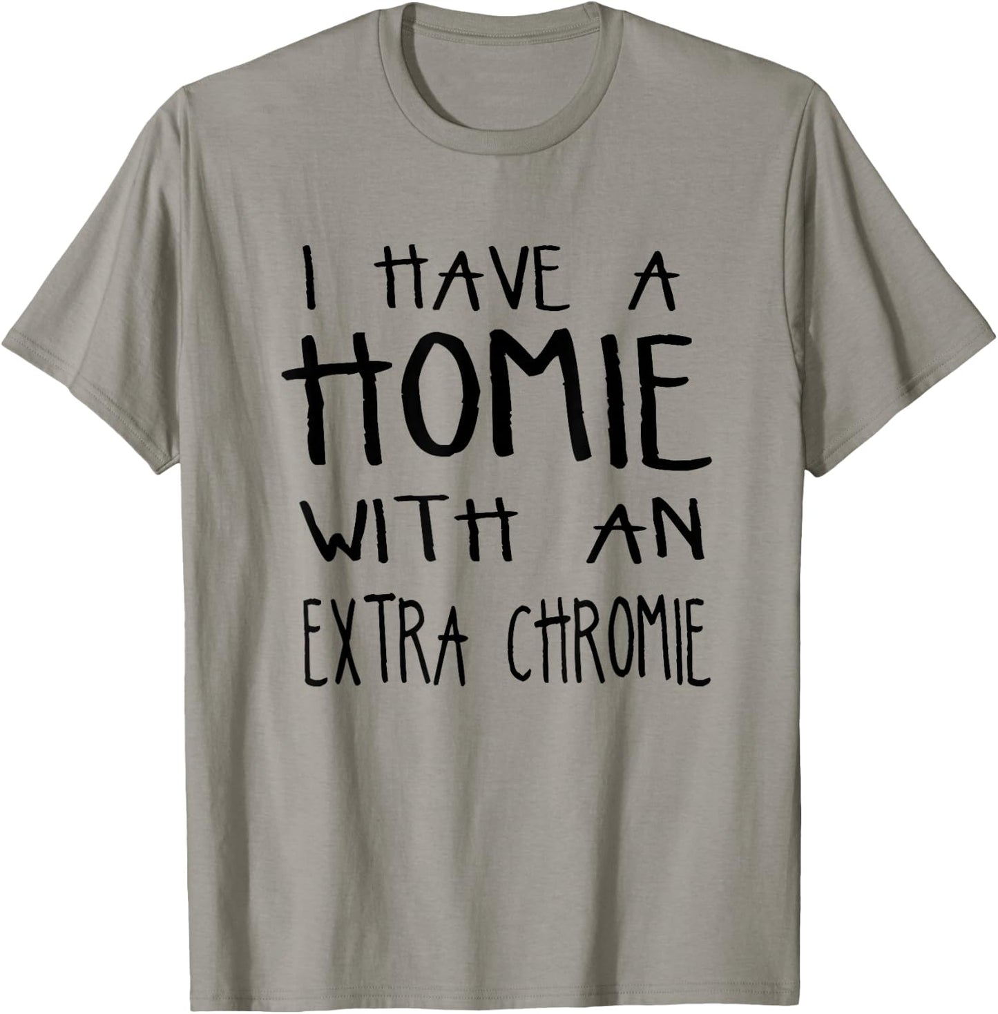 I Have A Homie With An Extra Chromie T-Shirt - T-Shirt | Sand