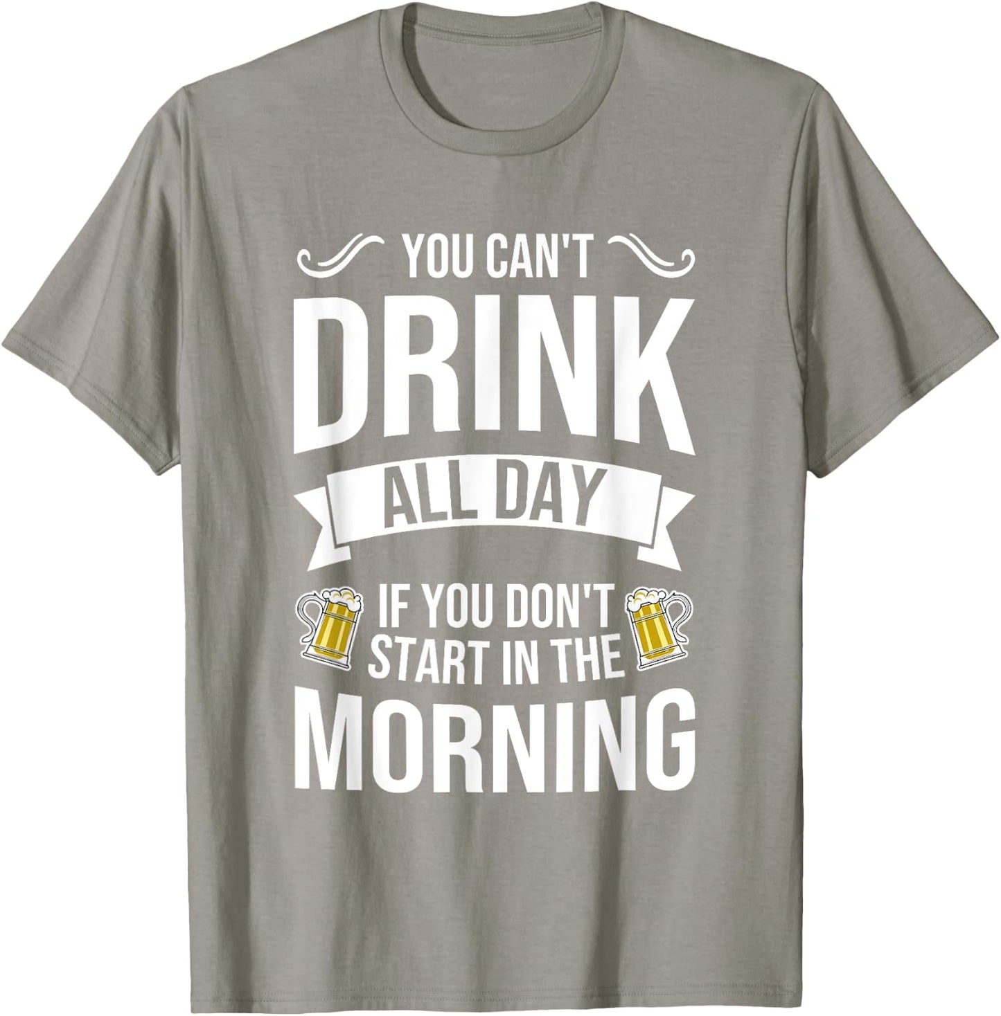 You Can't Drink All Day If You Dont Start in the Morning T-Shirt - T-Shirt | Sand