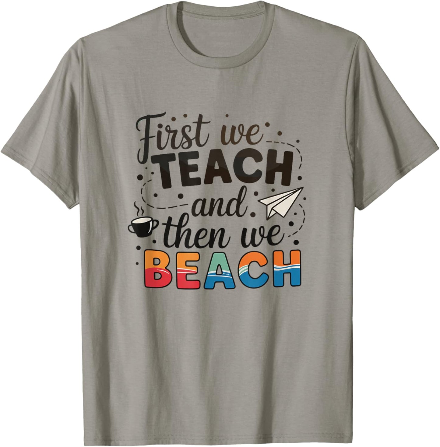 First We Teach and Then We Beach Summer Teacher T-Shirt - T-Shirt | Sand