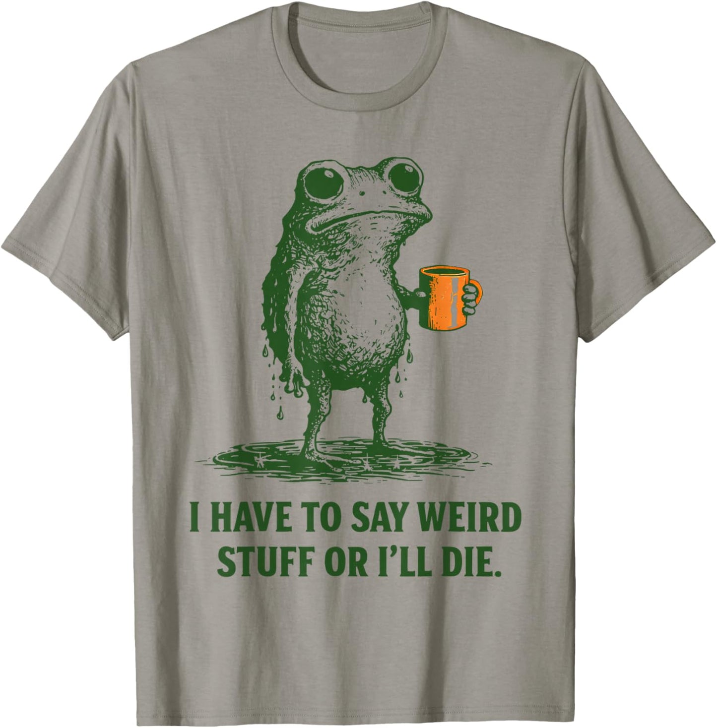 I Have to Say Weird Stuff Or Ill Die Quote Funny Frog Saying T-Shirt - T-Shirt | Sand