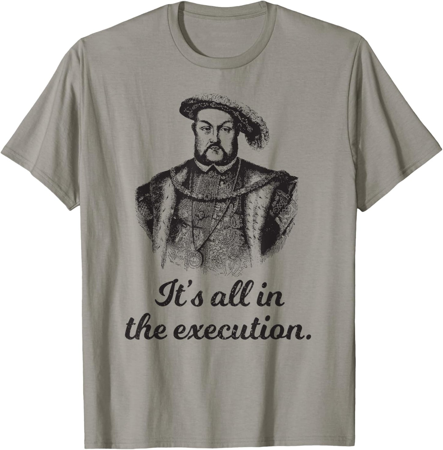 Funny apparel Henry VIII Quote It's All In The Execution T-Shirt - T-Shirt | Sand