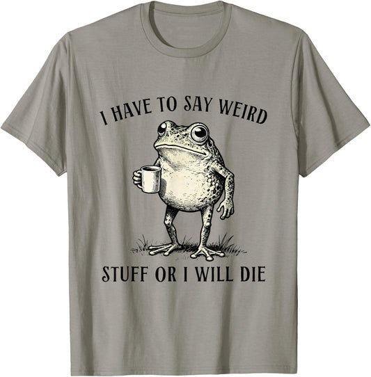 I Have to Say Weird Stuff Or I'll Die Funny Frog Meme Humor T-Shirt - T-Shirt | Sand