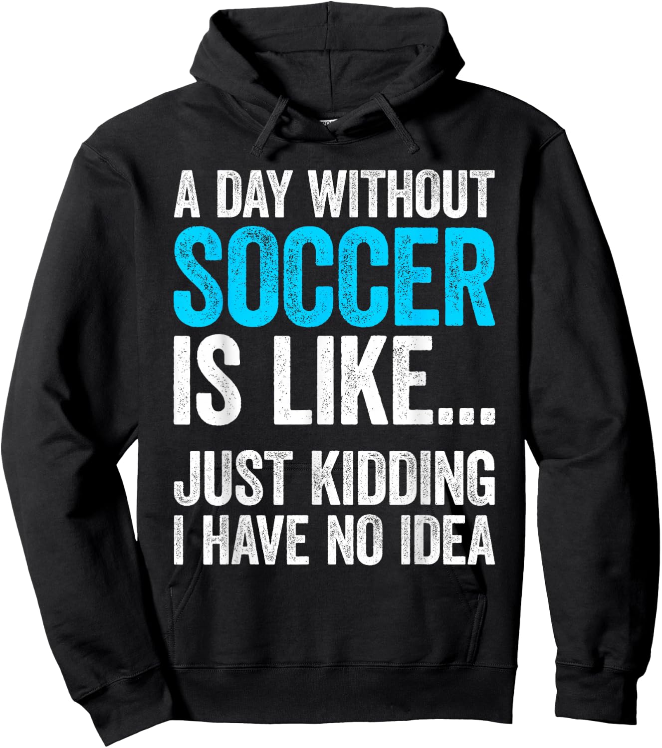 A Day Without Soccer Is Like Just Kidding I Have No Idea Hoodie - Hoodie | Black