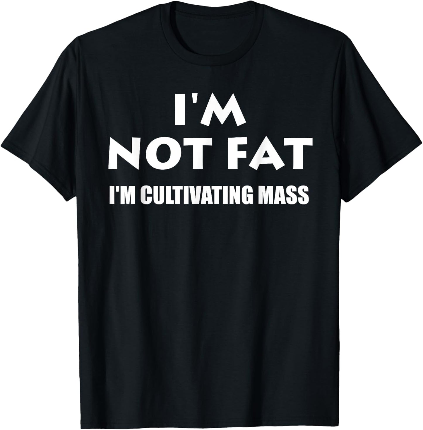 Im Not Fat Im Cultivating Mass- Funny Shirt T-Shirt - T-Shirt | Black