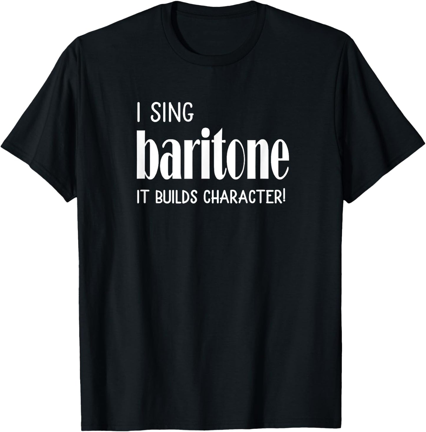 I sing Baritone It builds character! Acapella Harmony T-Shirt - T-Shirt | Black