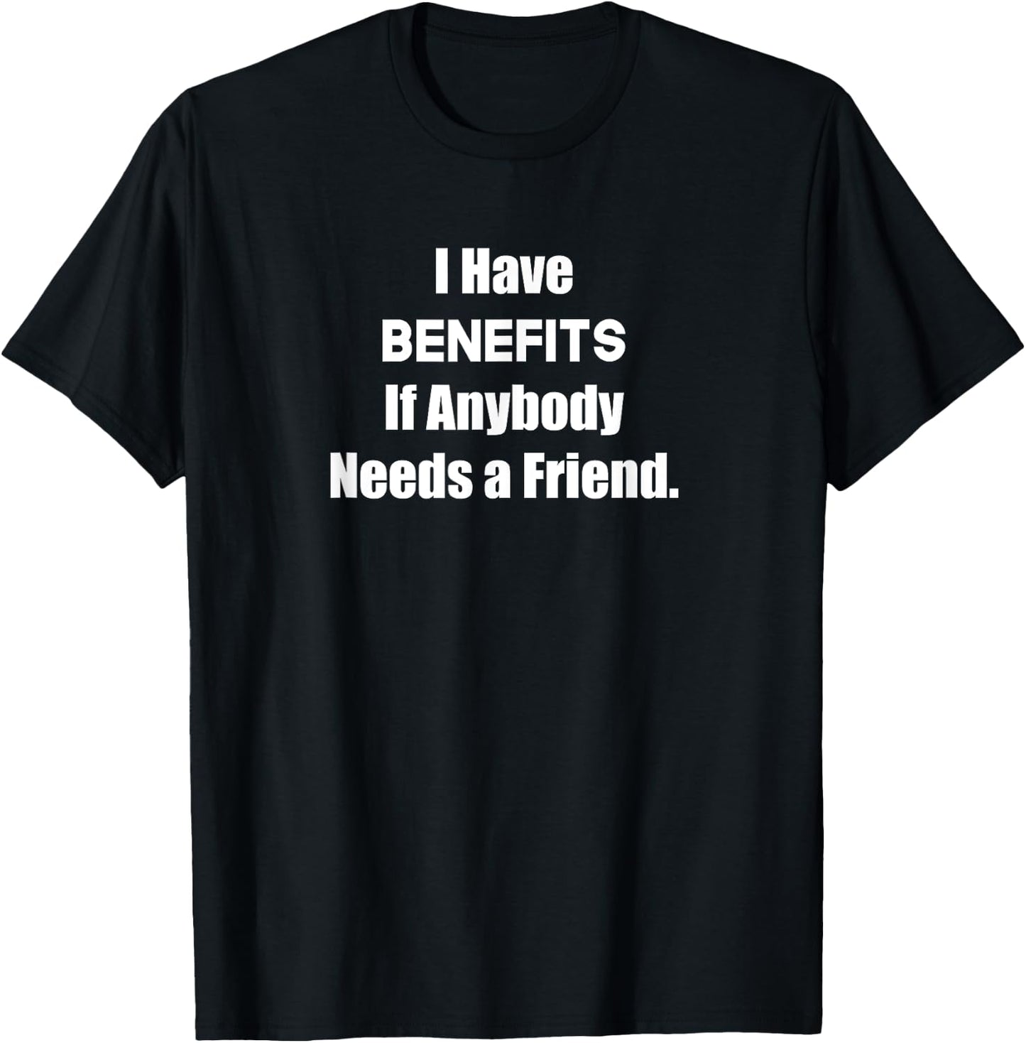 I Have Benefits If Anybody Needs a Friend Funny Single Shirt T-Shirt - T-Shirt | Black