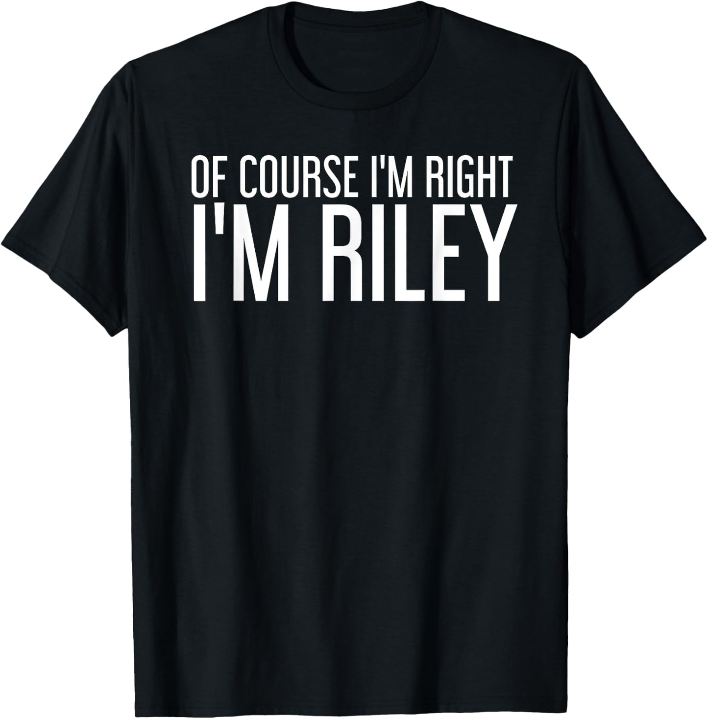 OF COURSE I'M RIGHT I'M RILEY Funny Personalized Name Gift T-Shirt - T-Shirt | Black