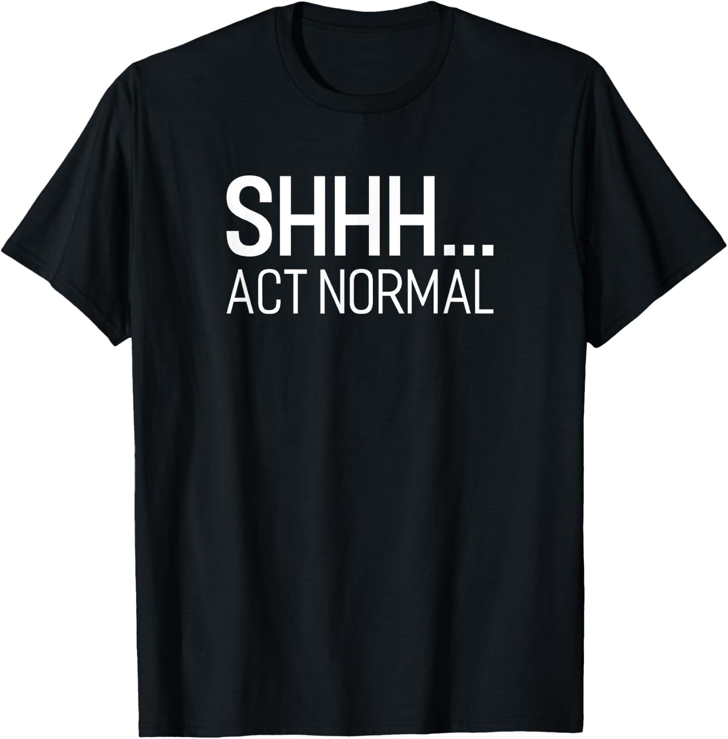 SHHH... Act Normal Funny Saying For A Party Or Work T-Shirt - T-Shirt | Black