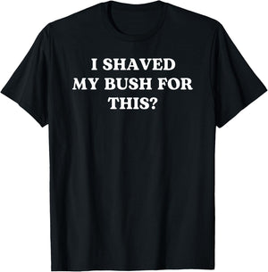 I Shaved My Bush for This 2025 Funny Quote Freshly Humor T-Shirt - T-Shirt | Black