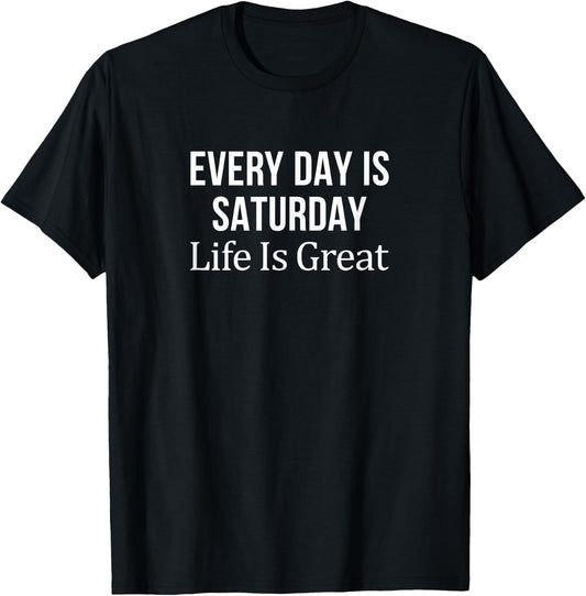 Every Day Is Saturday - Life Is Great T-Shirt - T-Shirt | Black