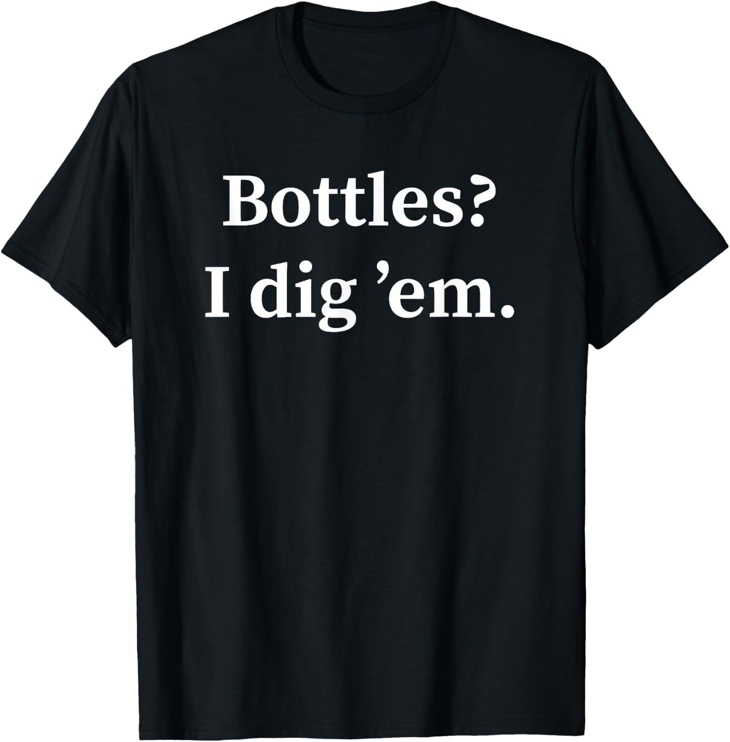 Funny Bottle Digging Bottle Hunter Gift Dump Digger T-Shirt - T-Shirt | Black