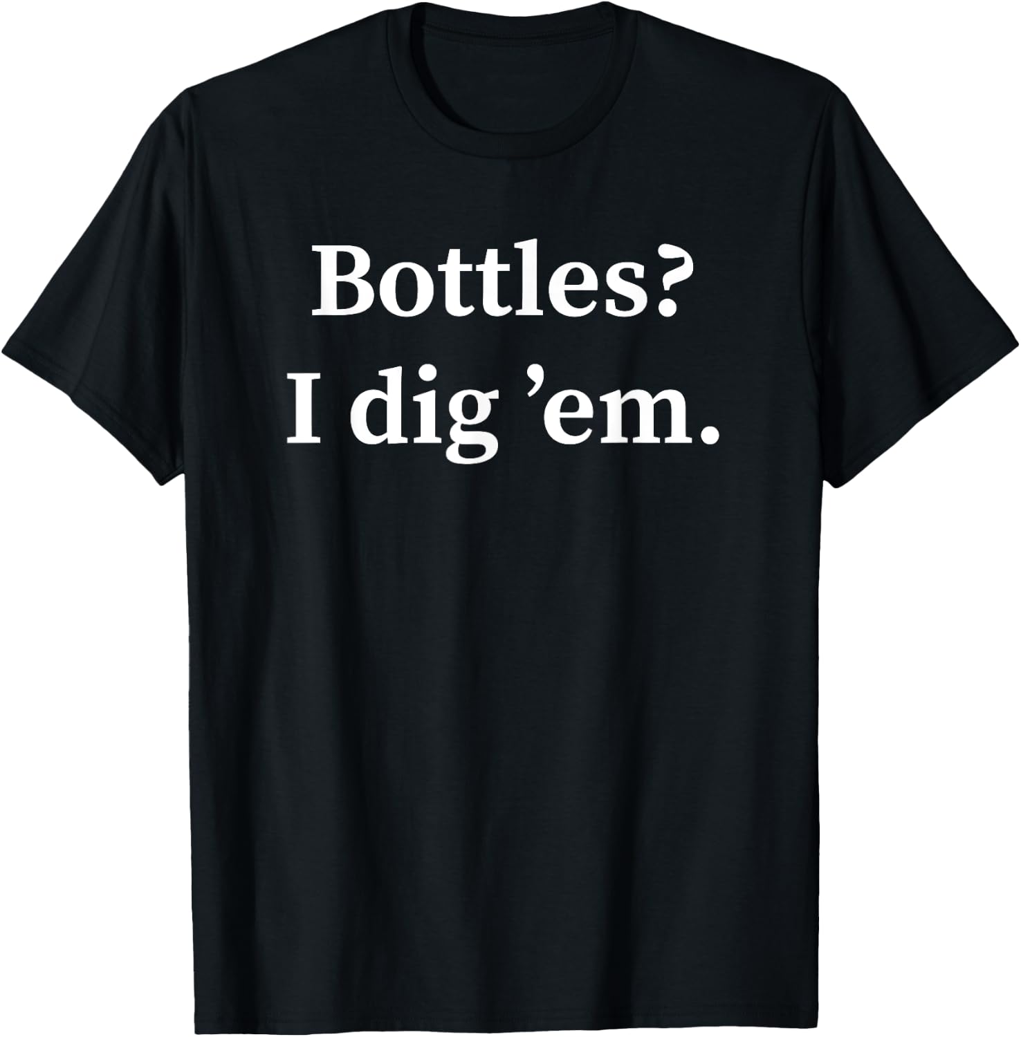 Funny Bottle Digging Bottle Hunter Gift Dump Digger T-Shirt - T-Shirt | Black