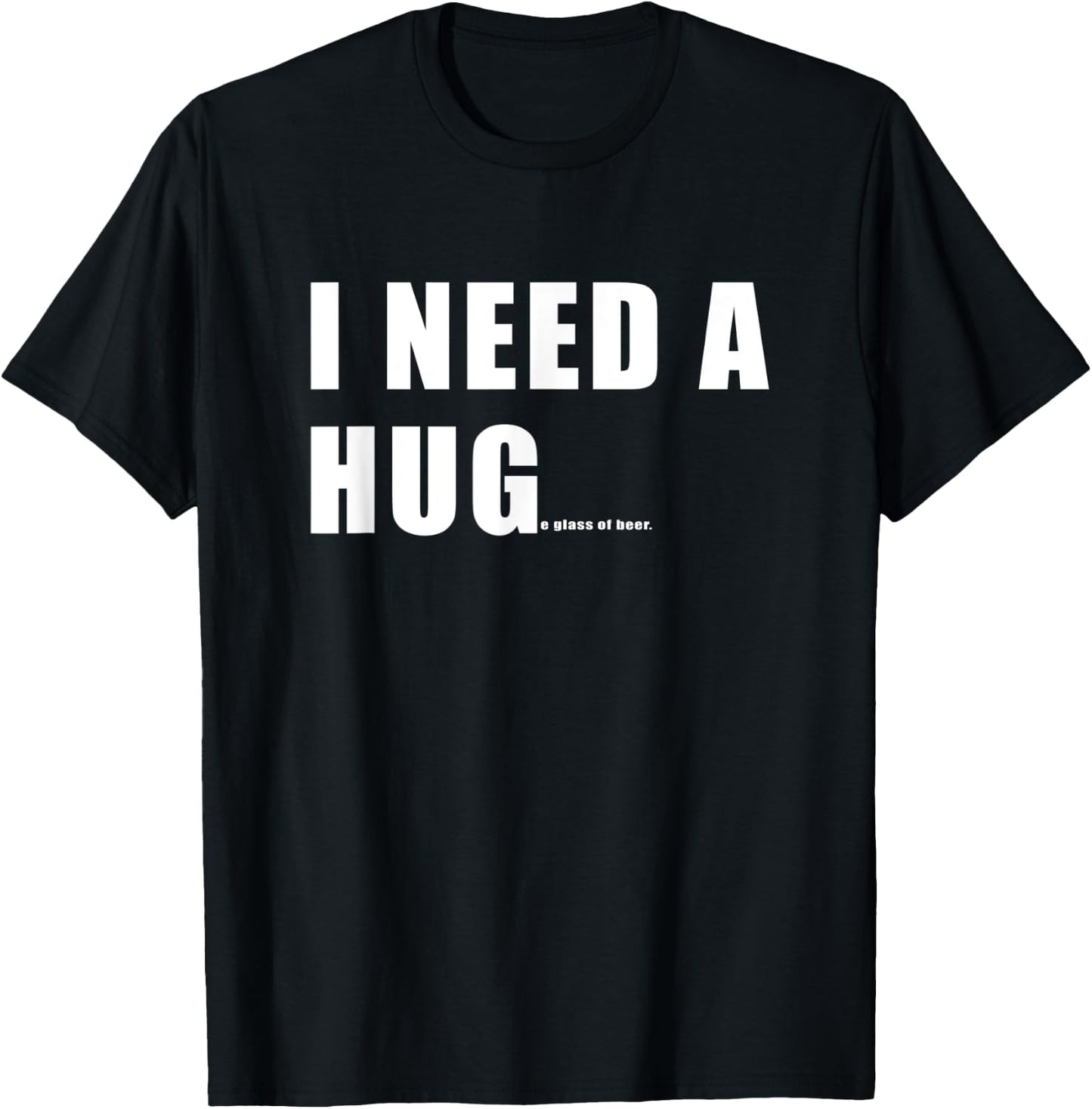 Funny I need a HUGe Glass Of Beer T-Shirt - T-Shirt | Black