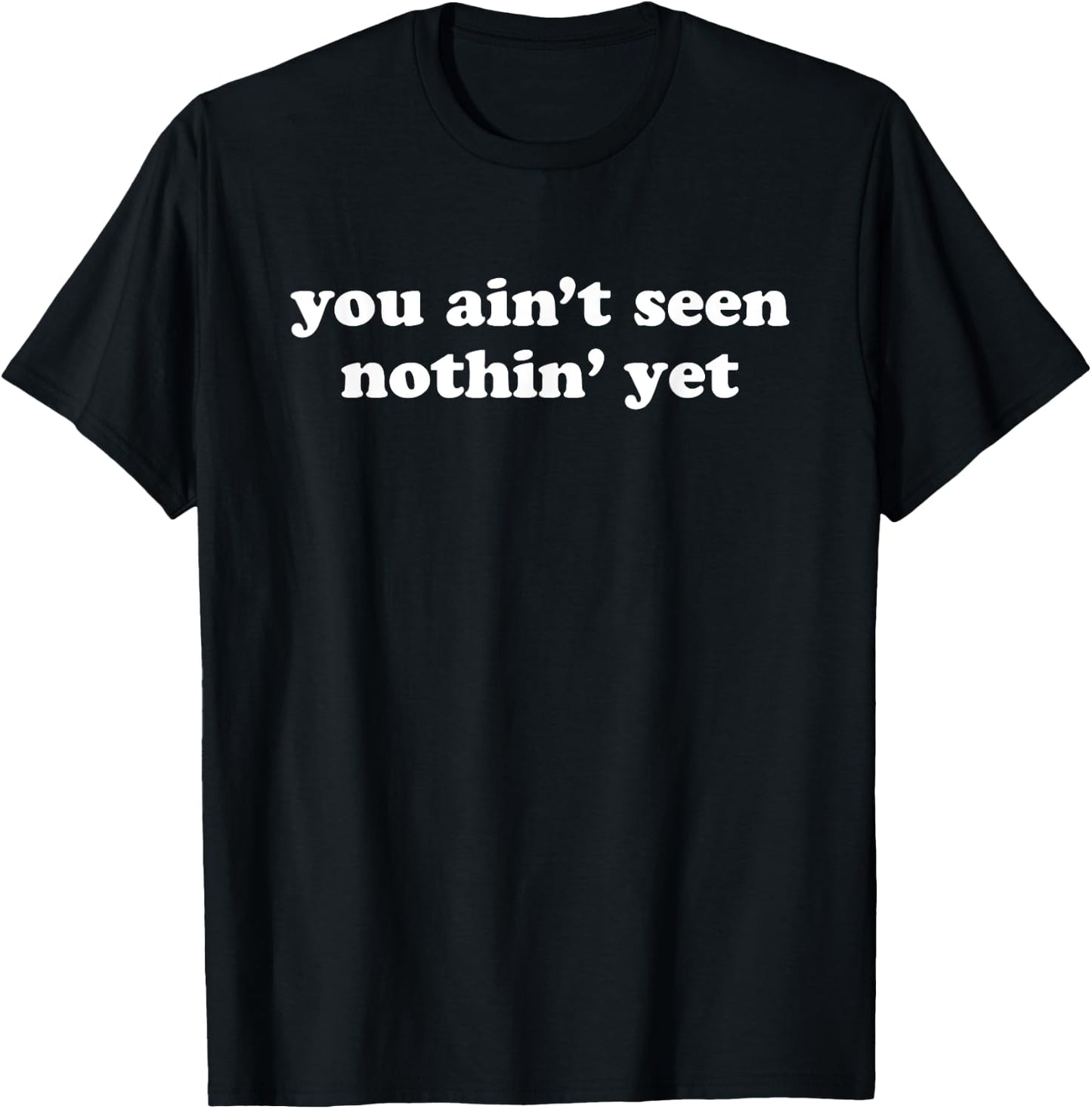 You Ain't Seen Nothing Yet Shirt T-Shirt - T-Shirt | Black