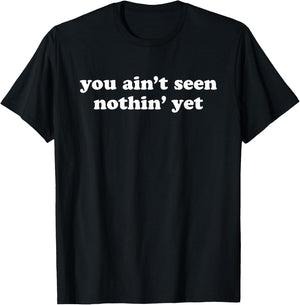 You Ain't Seen Nothing Yet Shirt T-Shirt - T-Shirt | Black