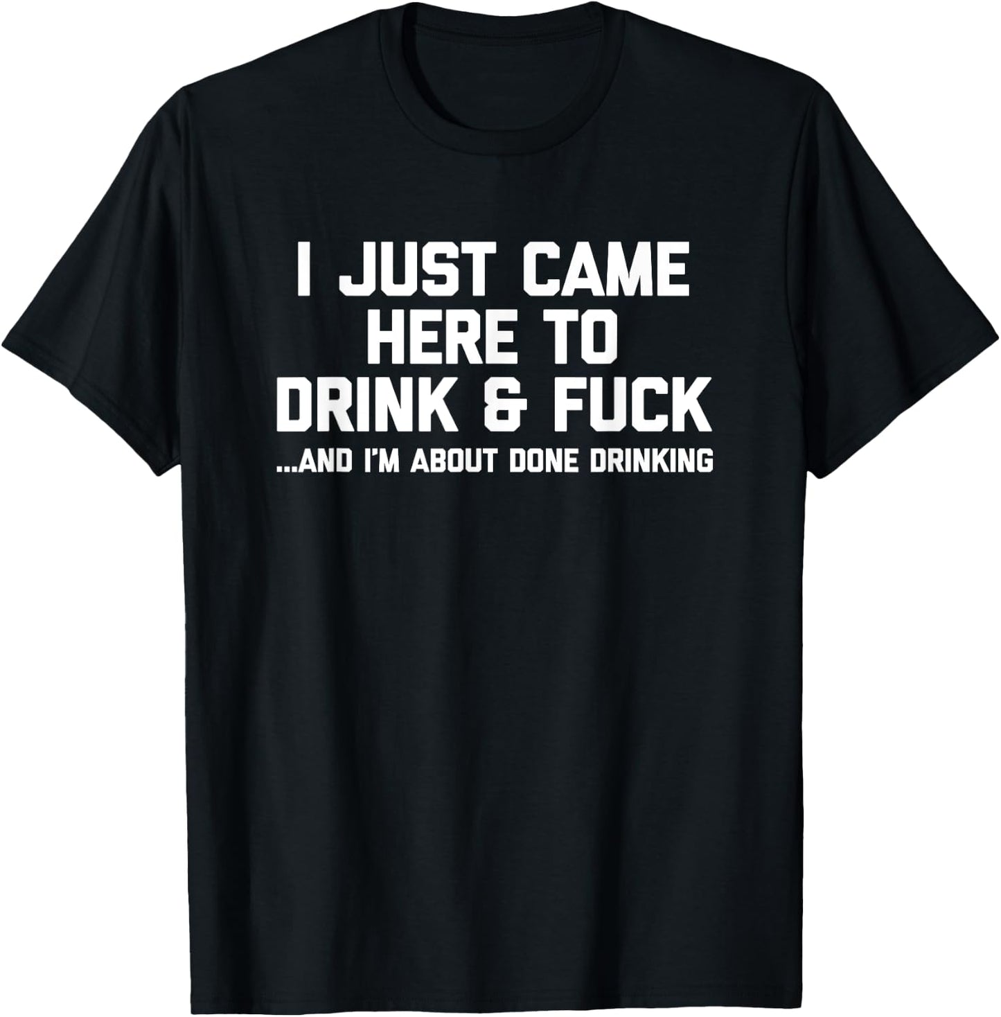 I Just Came Here To Drink & Fuck - Funny Saying Drinking T-Shirt - T-Shirt | Black