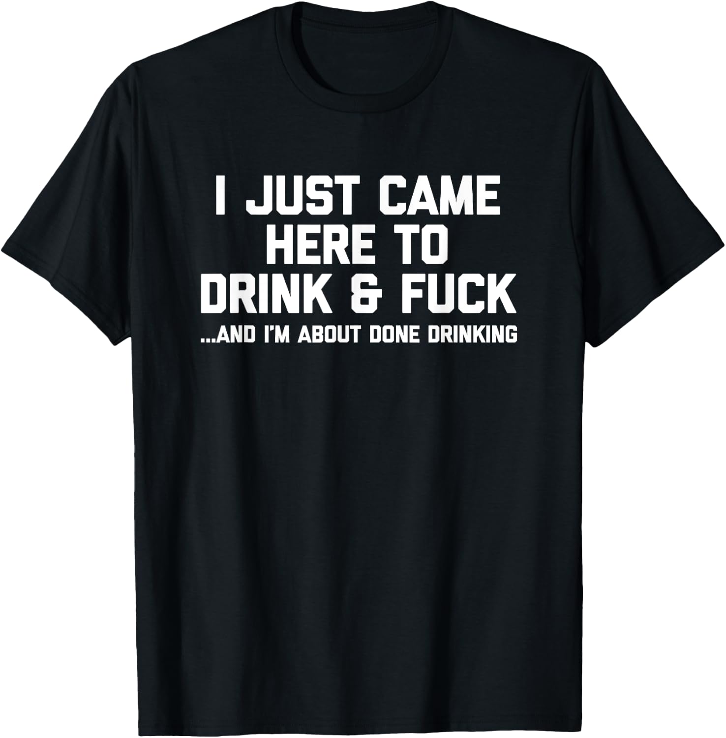 I Just Came Here To Drink & Fuck - Funny Saying Drinking T-Shirt - T-Shirt | Black