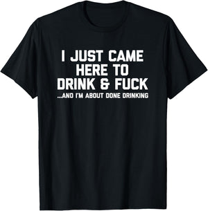 I Just Came Here To Drink & Fuck - Funny Saying Drinking T-Shirt - T-Shirt | Black