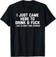 I Just Came Here To Drink & Fuck - Funny Saying Drinking T-Shirt - T-Shirt | Black