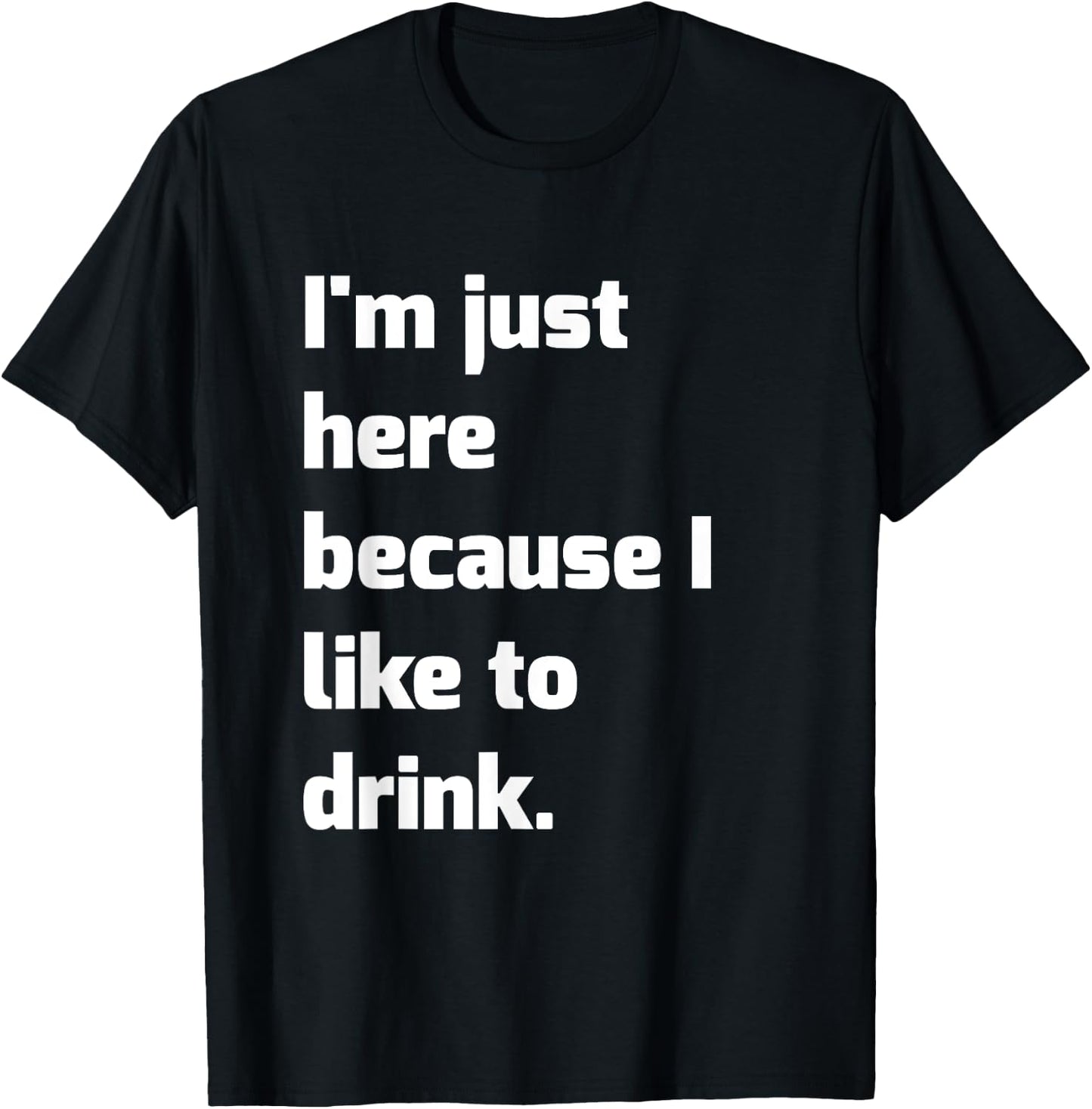 I'm Just Here Because I like to Drink Funny Workout Shirt T-Shirt - T-Shirt | Black