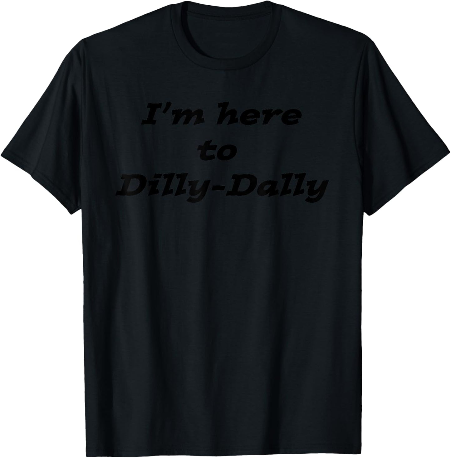 I'm here to Dilly-Dally -- Fun dawdling saying design T-Shirt - T-Shirt | Black