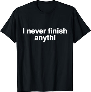 I Never Finish Anything - Funny Motivational T-Shirt - T-Shirt | Black
