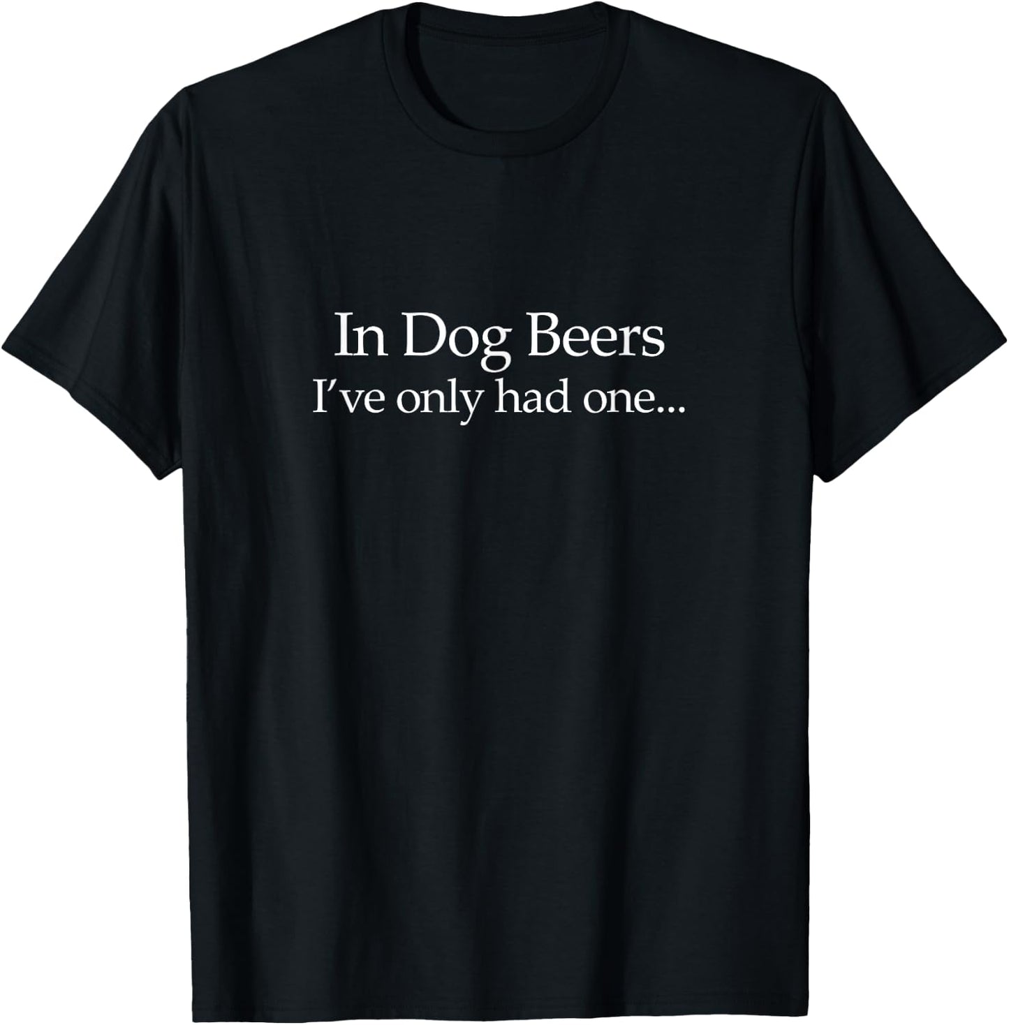 In Dog Beers I've Only Had One - Funny Drinking T-Shirt - T-Shirt | Black