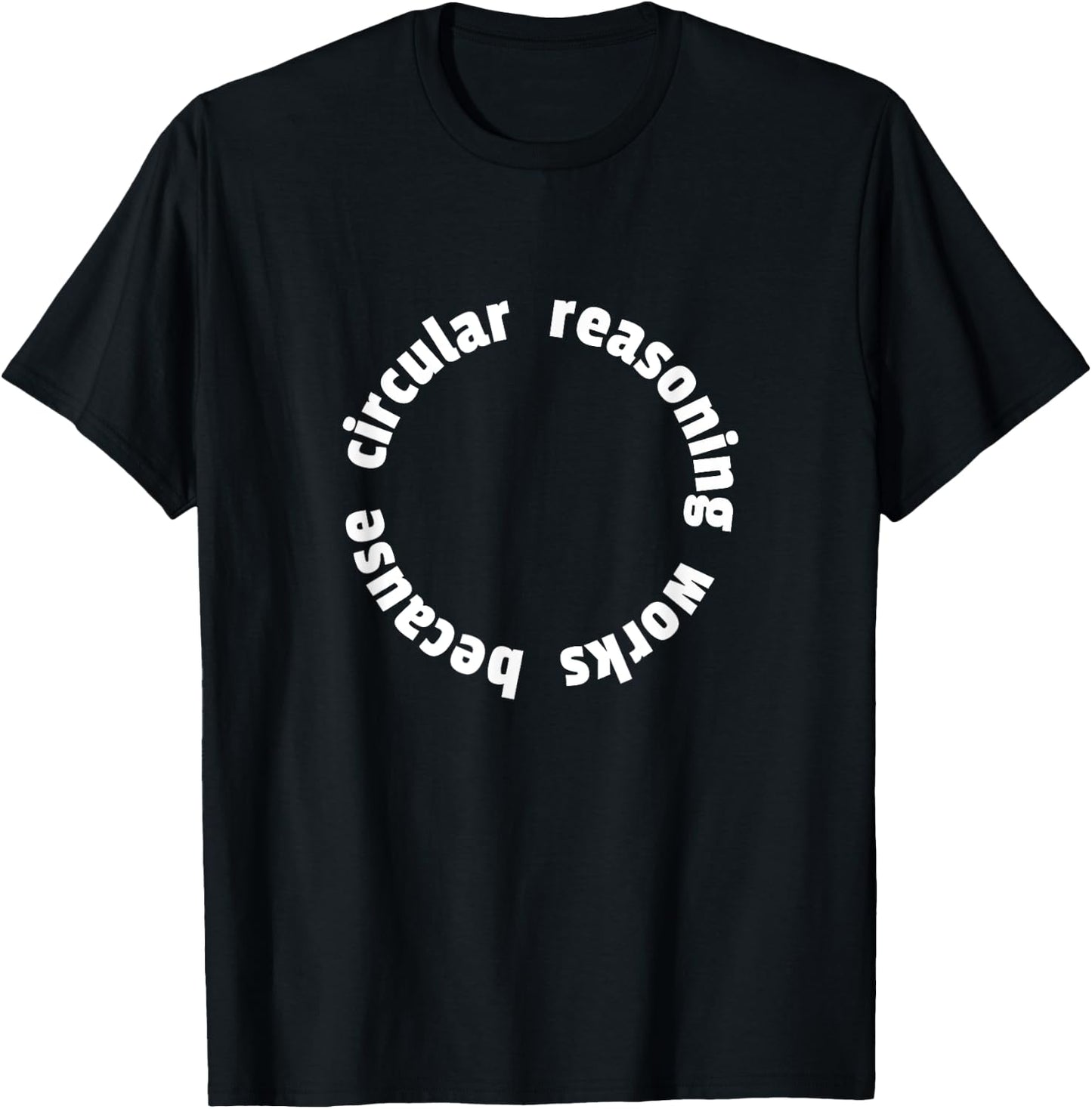 Circular Reasoning Works Because Design for Logicians T-Shirt - T-Shirt | Black